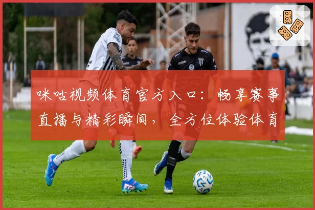 咪咕视频体育官方入口：畅享赛事直播与精彩瞬间，全方位体验体育激情