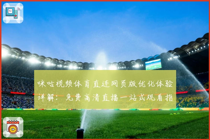 咪咕视频体育直连网页版优化体验详解：免费高清直播一站式观看指南