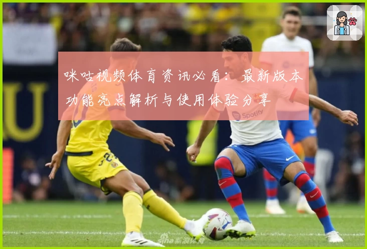 咪咕视频体育资讯必看：最新版本功能亮点解析与使用体验分享