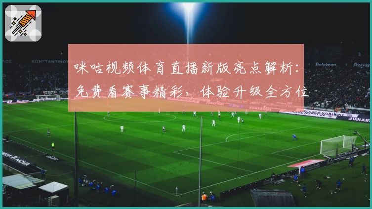 咪咕视频体育直播新版亮点解析：免费看赛事精彩，体验升级全方位