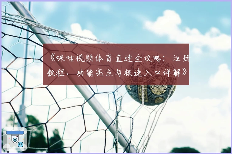 《咪咕视频体育直连全攻略：注册教程、功能亮点与极速入口详解》