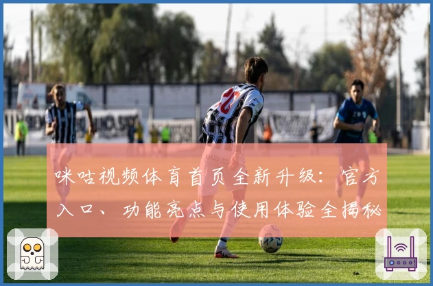 咪咕视频体育首页全新升级：官方入口、功能亮点与使用体验全揭秘