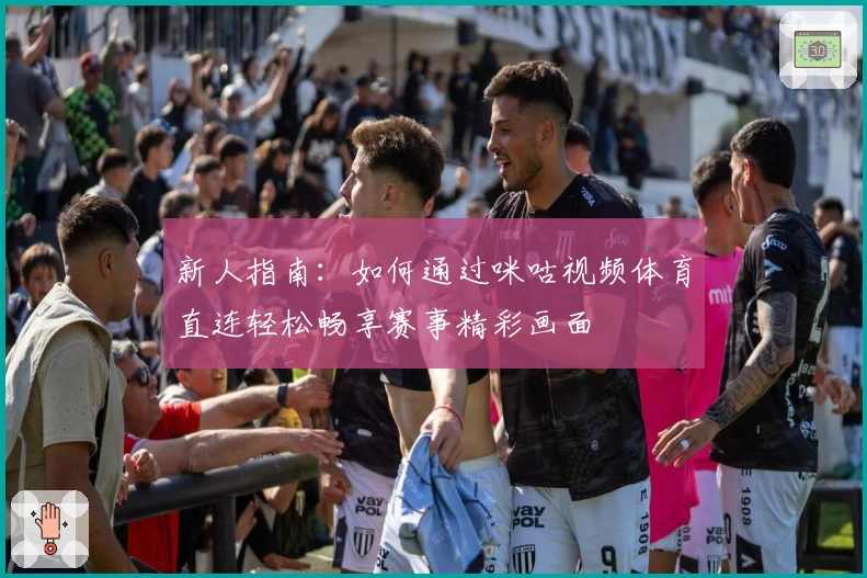 新人指南：如何通过咪咕视频体育直连轻松畅享赛事精彩画面