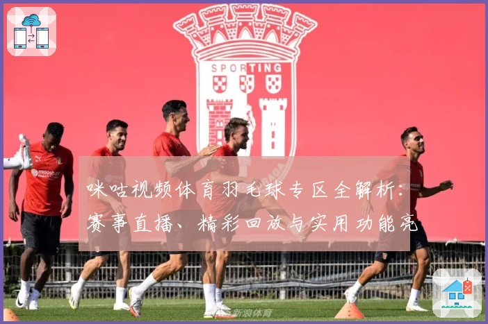 咪咕视频体育羽毛球专区全解析：赛事直播、精彩回放与实用功能亮点推荐