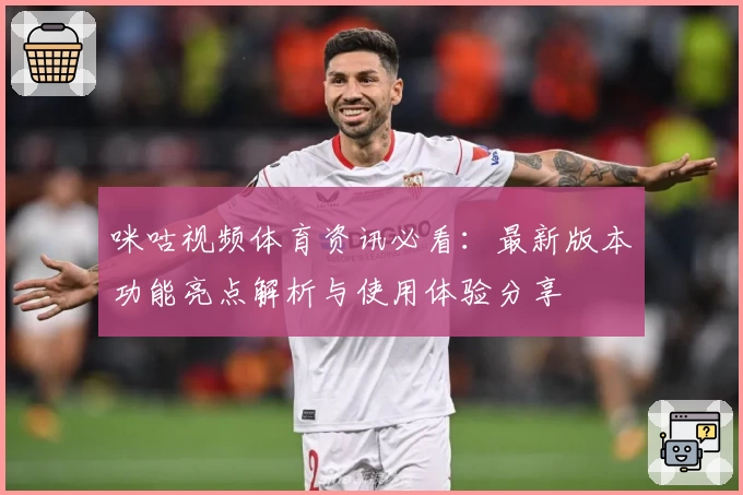 咪咕视频体育资讯必看：最新版本功能亮点解析与使用体验分享