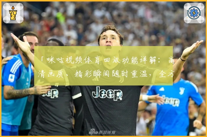 「咪咕视频体育回放功能详解：高清画质、精彩瞬间随时重温，全方位体验体育赛事」