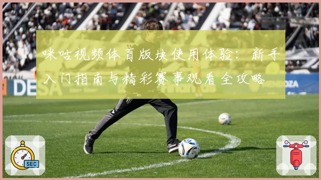 咪咕视频体育版块使用体验：新手入门指南与精彩赛事观看全攻略