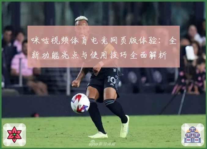 咪咕视频体育电竞网页版体验:全新功能亮点与使用技巧全面解析