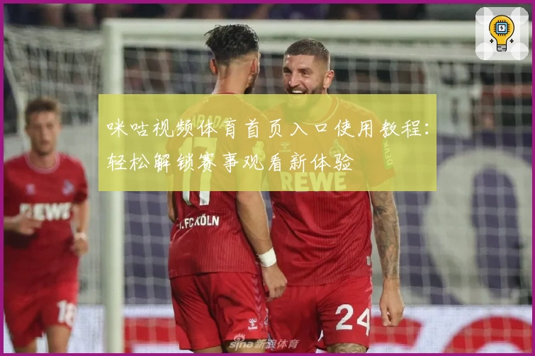 咪咕视频体育首页入口使用教程：轻松解锁赛事观看新体验