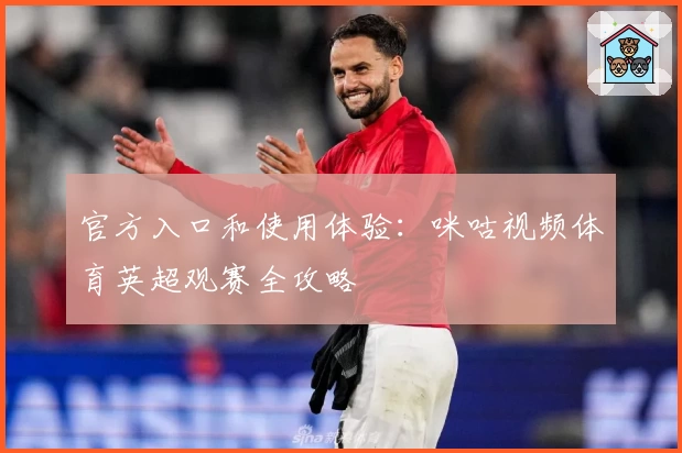 官方入口和使用体验：咪咕视频体育英超观赛全攻略