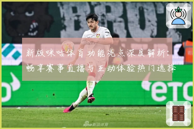 新版咪咕体育功能亮点深度解析：畅享赛事直播与互动体验热门选择