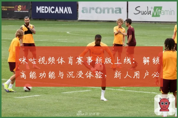 咪咕视频体育赛事新版上线：解锁高能功能与沉浸体验，新人用户必看攻略