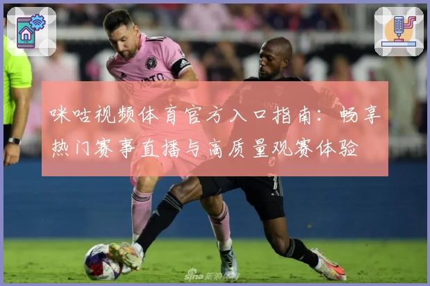 咪咕视频体育官方入口指南：畅享热门赛事直播与高质量观赛体验