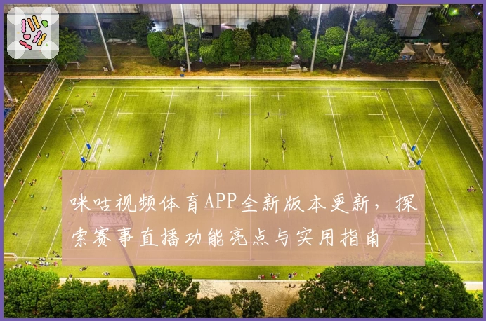 咪咕视频体育APP全新版本更新，探索赛事直播功能亮点与实用指南