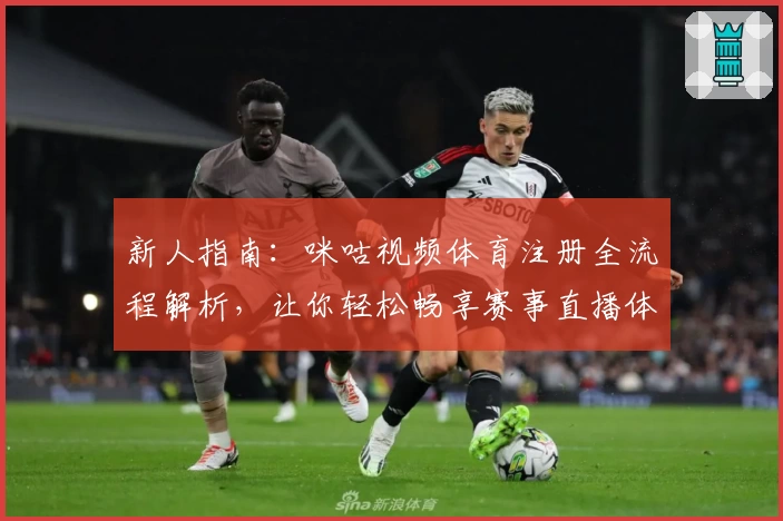 新人指南：咪咕视频体育注册全流程解析，让你轻松畅享赛事直播体验