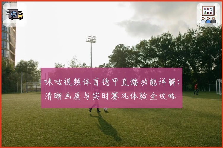 咪咕视频体育德甲直播功能详解:清晰画质与实时赛况体验全攻略