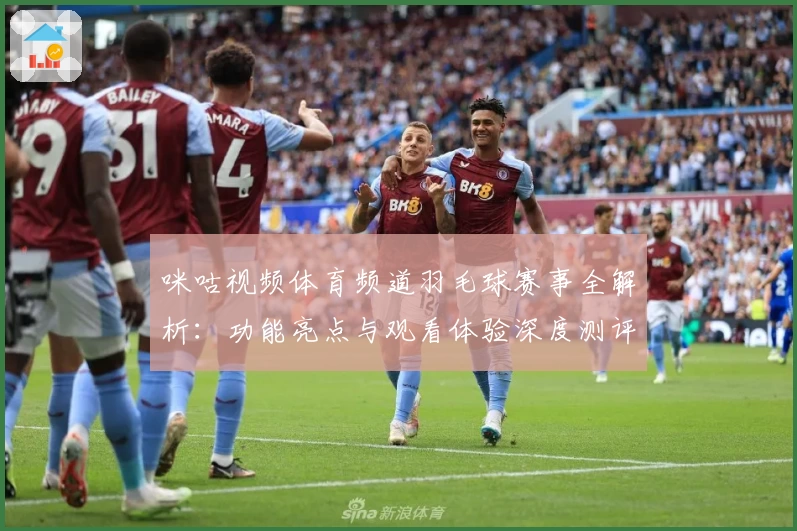 咪咕视频体育频道羽毛球赛事全解析：功能亮点与观看体验深度测评