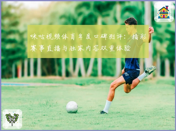 咪咕视频体育年度口碑测评：精彩赛事直播与独家内容双重体验