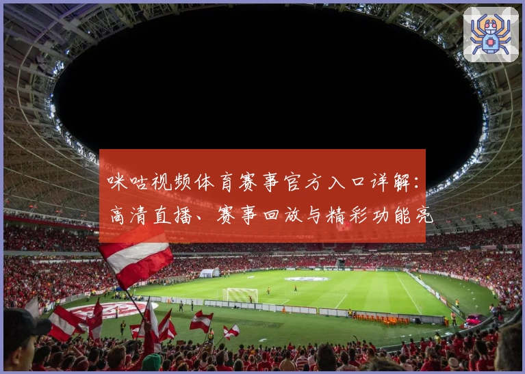 咪咕视频体育赛事官方入口详解：高清直播、赛事回放与精彩功能亮点一网打尽