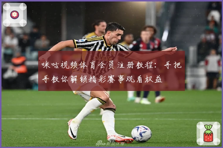 咪咕视频体育会员注册教程:手把手教你解锁精彩赛事观看权益