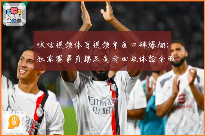咪咕视频体育视频年度口碑爆棚:独家赛事直播及高清回放体验全面测评
