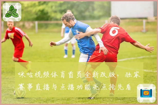 咪咕视频体育首页全新改版，独家赛事直播与点播功能亮点抢先看