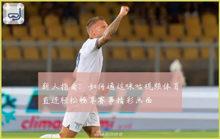 新人指南：如何通过咪咕视频体育直连轻松畅享赛事精彩画面