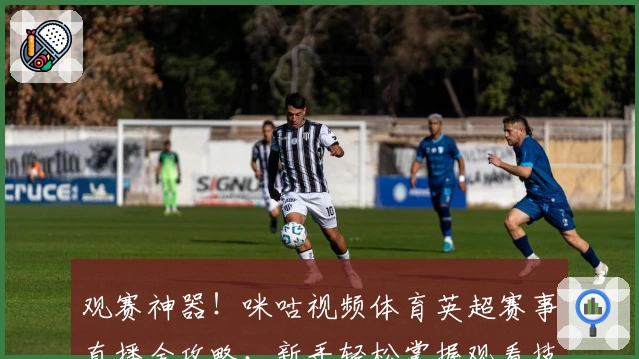 观赛神器！咪咕视频体育英超赛事直播全攻略，新手轻松掌握观看技巧