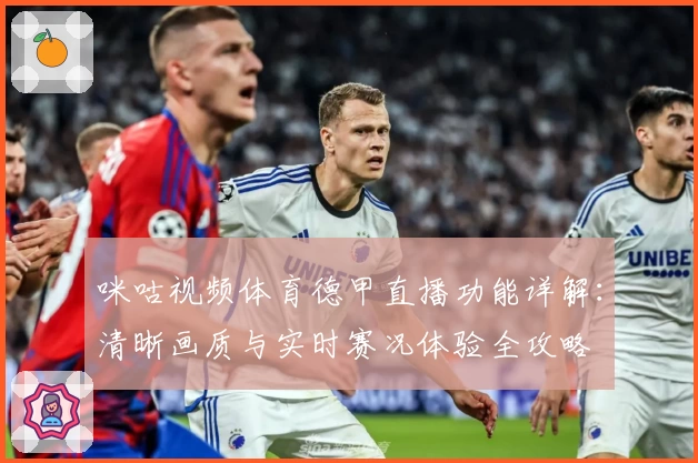咪咕视频体育德甲直播功能详解：清晰画质与实时赛况体验全攻略