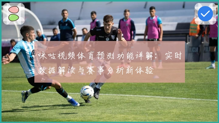 咪咕视频体育预测功能详解：实时数据解读与赛事分析新体验