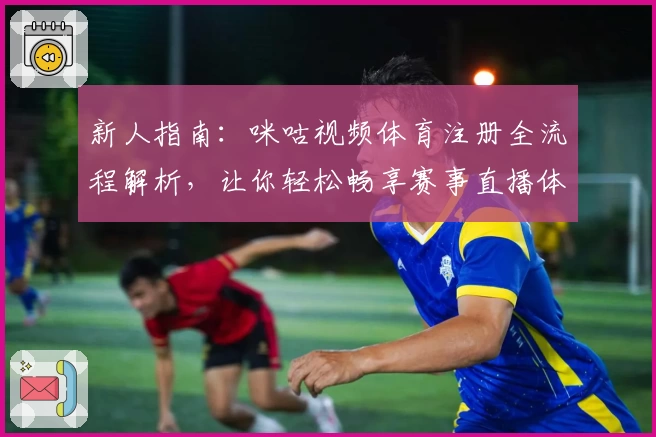 新人指南:咪咕视频体育注册全流程解析,让你轻松畅享赛事直播体验