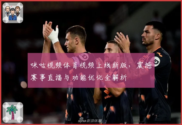 咪咕视频体育视频上线新版，震撼赛事直播与功能优化全解析